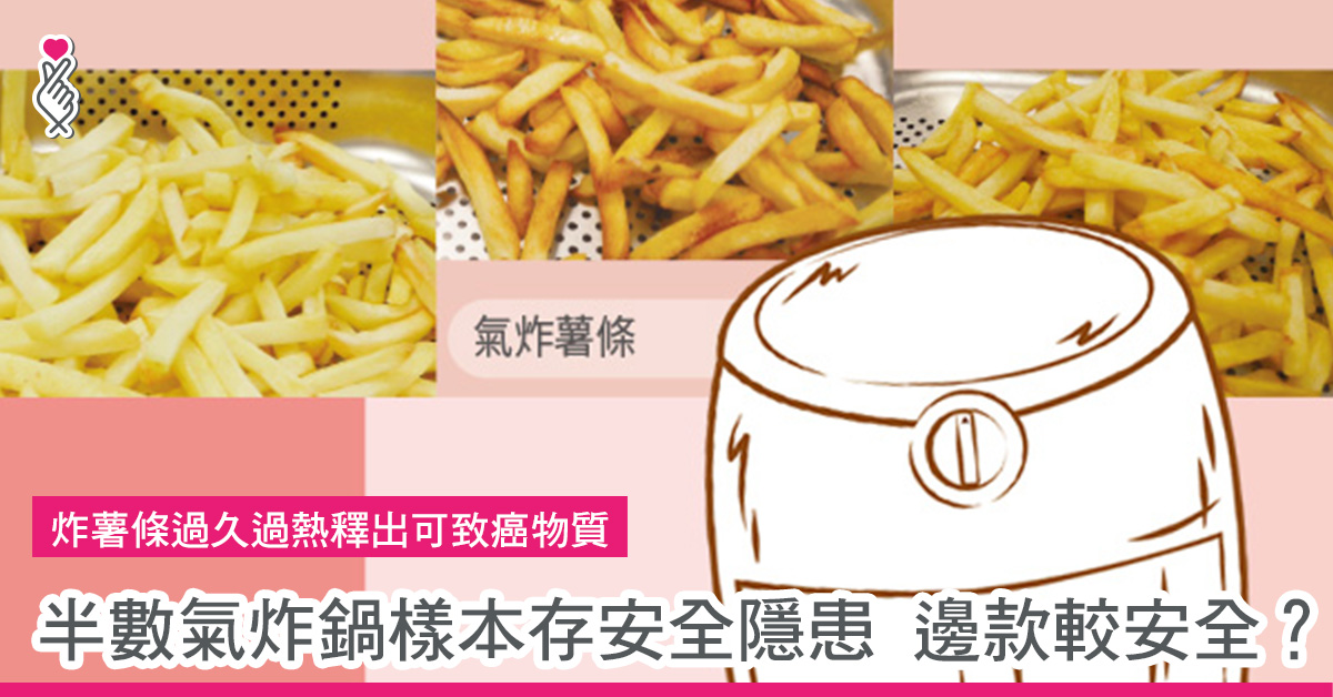 炸薯條過久過熱釋出可致癌物質 半數氣炸鍋樣本存安全隱患 邊款較安全？